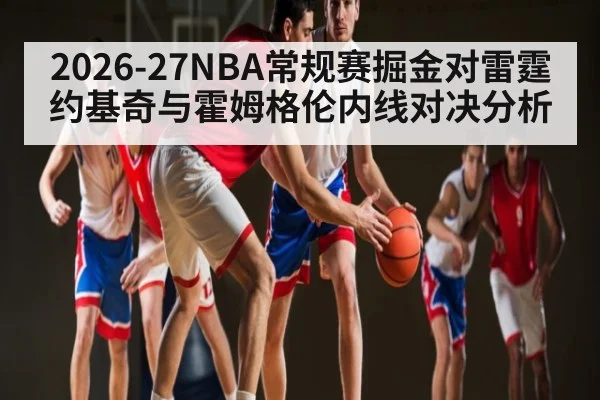 2026-27NBA常规赛掘金对雷霆约基奇与霍姆格伦内线对决分析（c7c7.app）