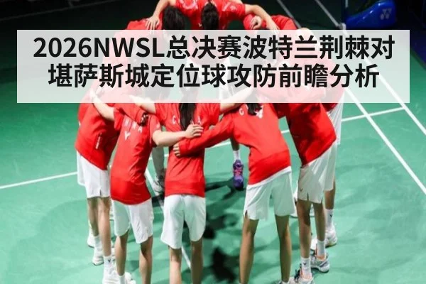 2026NWSL总决赛波特兰荆棘对堪萨斯城定位球攻防前瞻分析（c7c7.app）