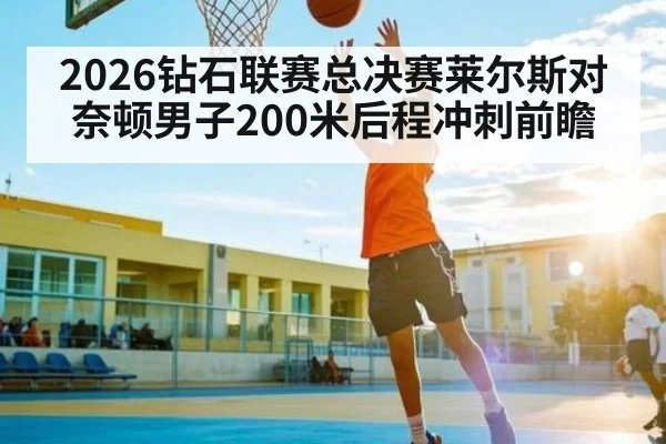 2026钻石联赛总决赛莱尔斯对奈顿男子200米后程冲刺前瞻（c7c7.app）